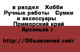  в раздел : Хобби. Ручные работы » Сумки и аксессуары . Приморский край,Арсеньев г.